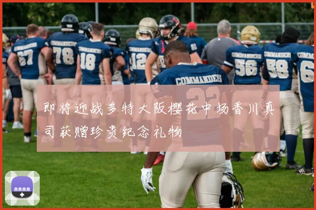 即将迎战多特大阪樱花中场香川真司获赠珍贵纪念礼物