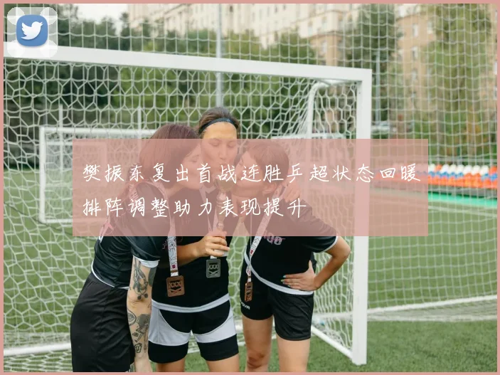 樊振东复出首战连胜乒超状态回暖排阵调整助力表现提升
