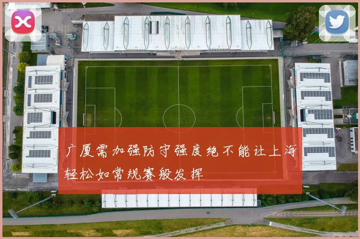 广厦需加强防守强度绝不能让上海轻松如常规赛般发挥