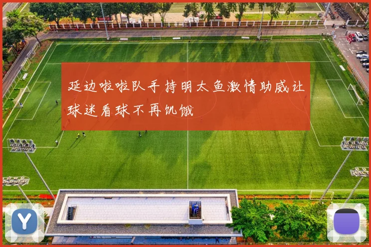 延边啦啦队手持明太鱼激情助威让球迷看球不再饥饿