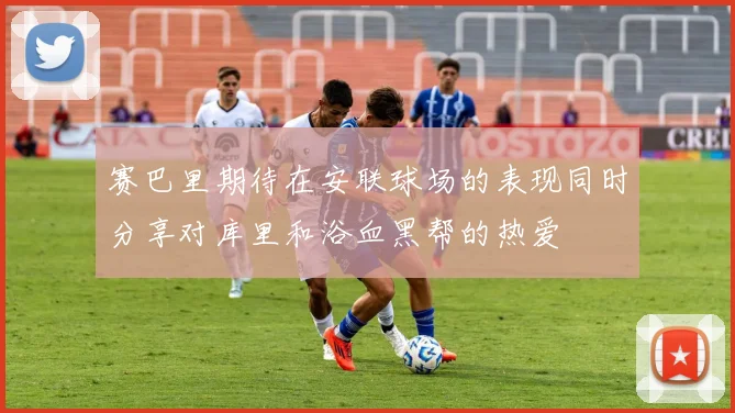 赛巴里期待在安联球场的表现同时分享对库里和浴血黑帮的热爱