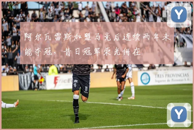 阿尔瓦雷斯加盟马竞后连续两年未能夺冠，昔日冠军荣光何在