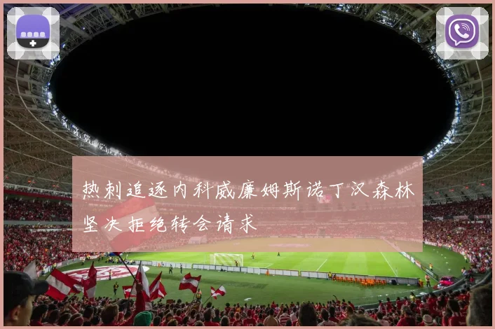 热刺追逐内科威廉姆斯诺丁汉森林坚决拒绝转会请求