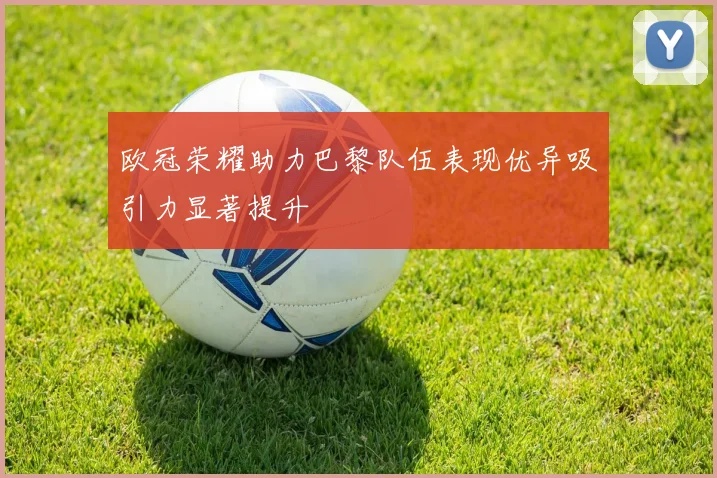 欧冠荣耀助力巴黎队伍表现优异吸引力显著提升