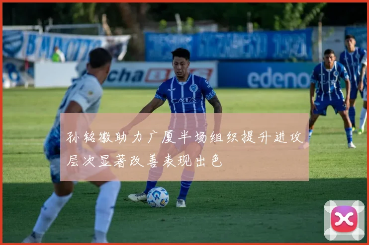 孙铭徽助力广厦半场组织提升进攻层次显著改善表现出色