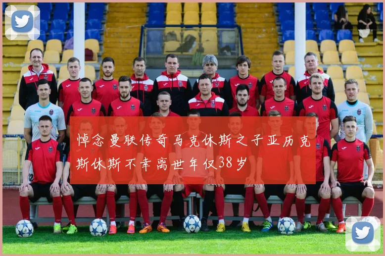 悼念曼联传奇马克休斯之子亚历克斯休斯不幸离世年仅38岁