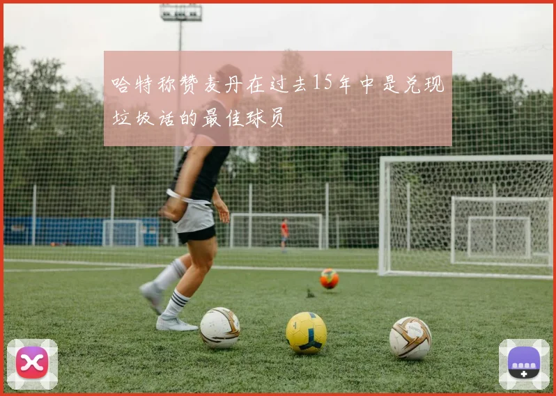 哈特称赞麦丹在过去15年中是兑现垃圾话的最佳球员